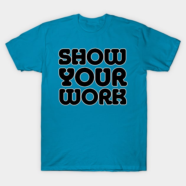 SHOW YOUR WORK T-Shirt by afternoontees